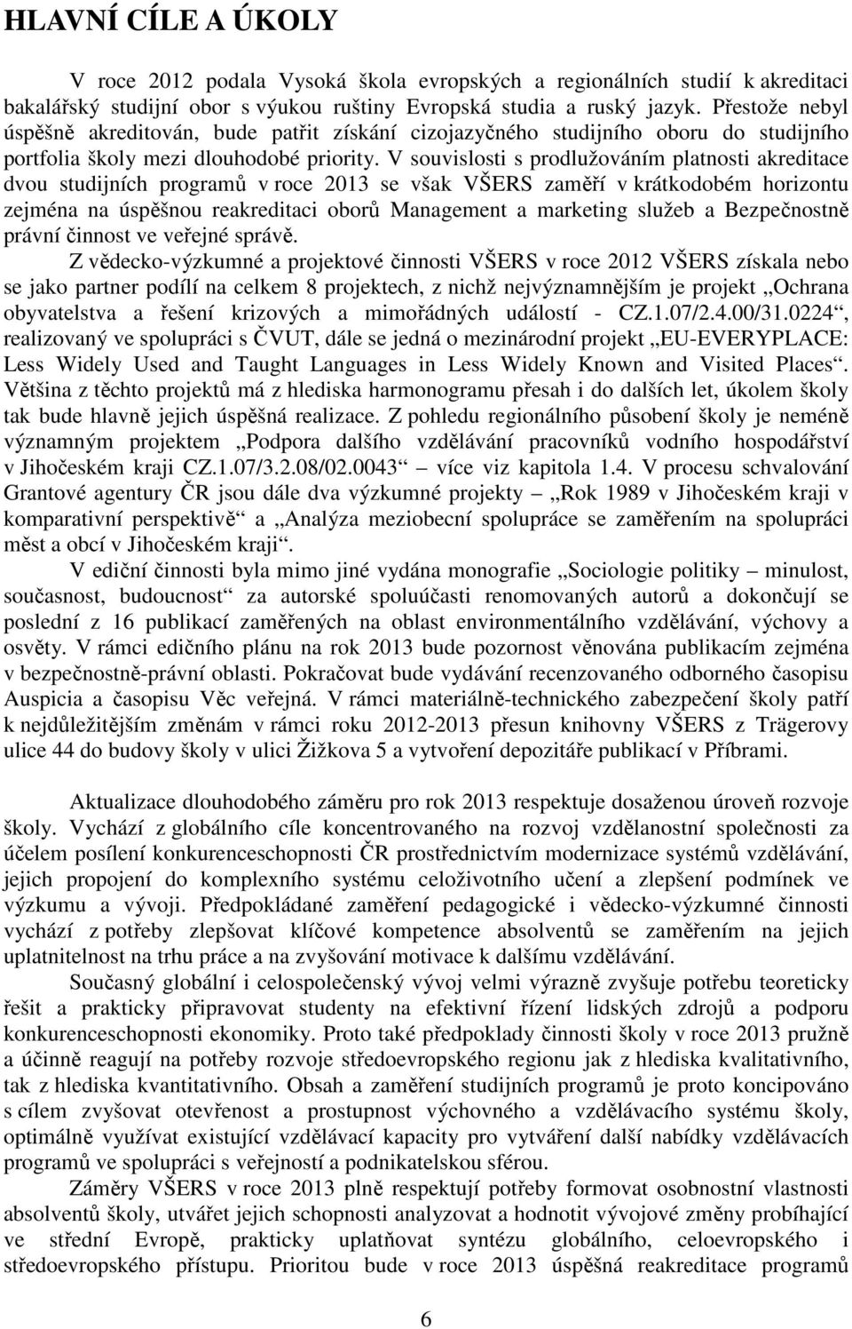 V souvislosti s prodlužováním platnosti akreditace dvou studijních programů v roce 2013 se však VŠERS zaměří v krátkodobém horizontu zejména na úspěšnou reakreditaci oborů Management a marketing