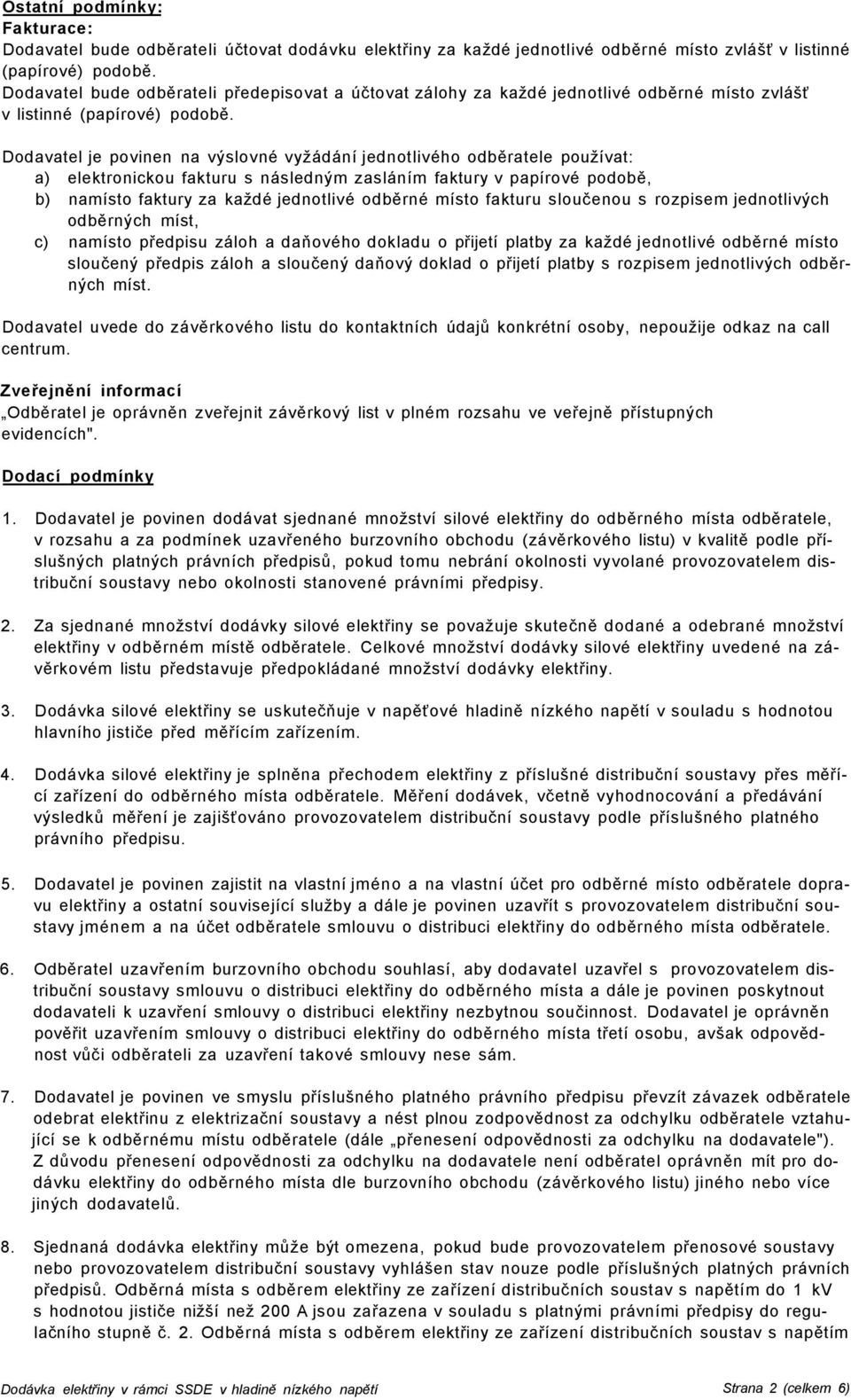 Dodavatel je povinen na výslovné vyžádání jednotlivého odběratele používat: a) elektronickou fakturu s následným zasláním faktury v papírové podobě, b) namísto faktury za každé jednotlivé odběrné