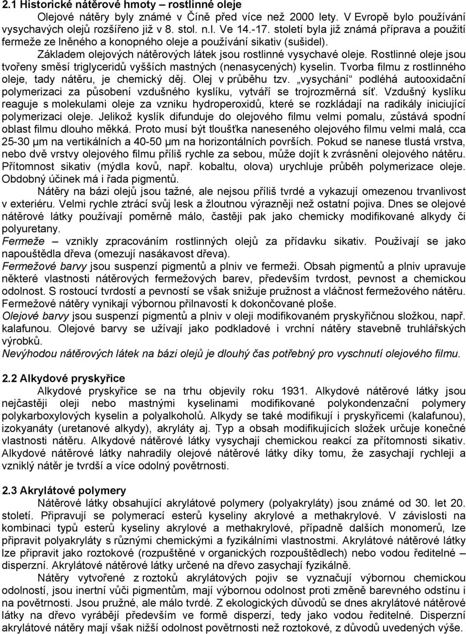 Rostlinné oleje jsou tvořeny směsí triglyceridů vyšších mastných (nenasycených) kyselin. Tvorba filmu z rostlinného oleje, tady nátěru, je chemický děj. Olej v průběhu tzv.