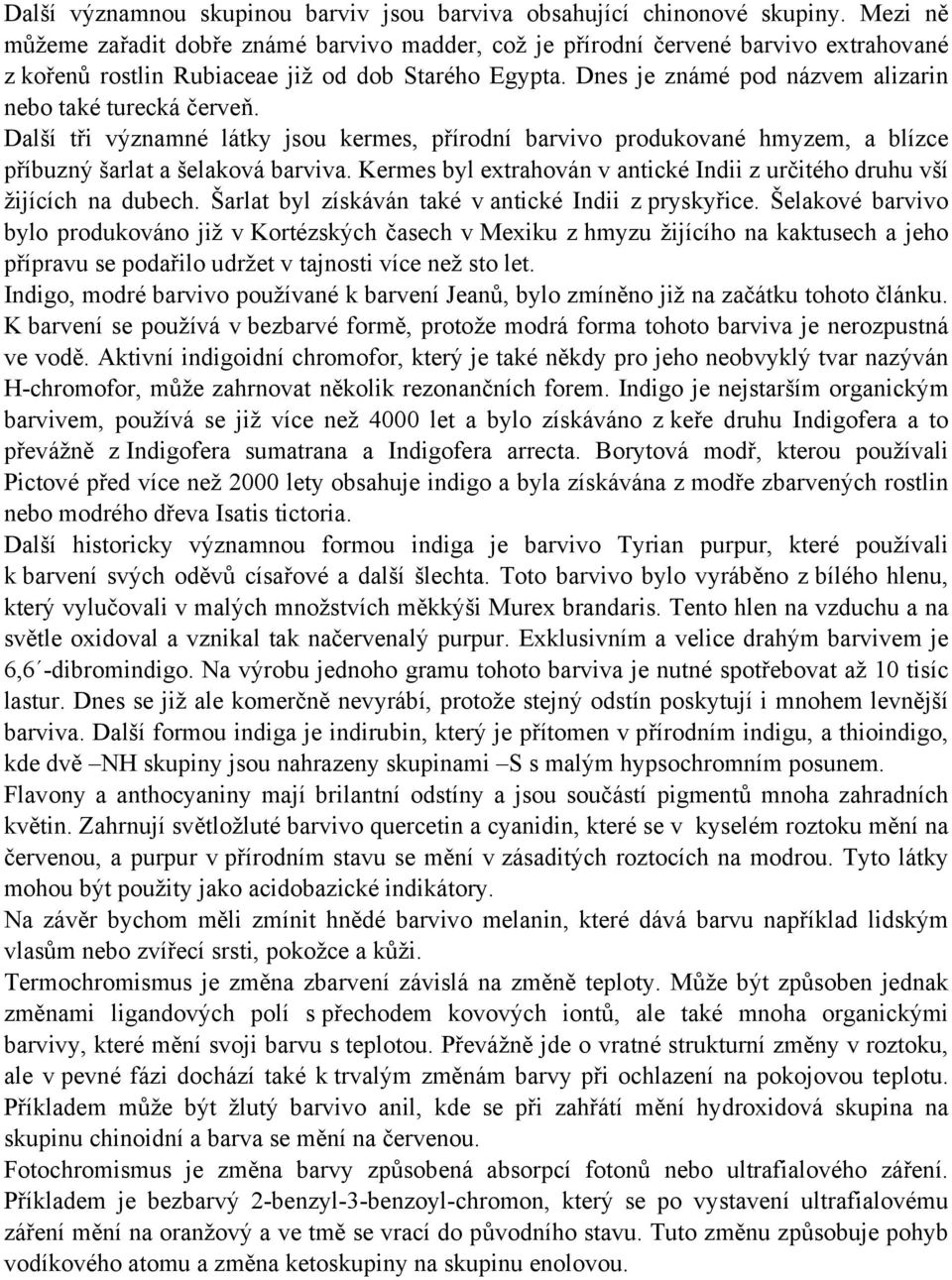 Dnes je známé pod názvem alizarin nebo také turecká červeň. Další tři významné látky jsou kermes, přírodní barvivo produkované hmyzem, a blízce příbuzný šarlat a šelaková barviva.