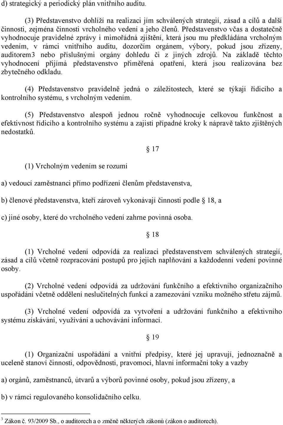 zřízeny, auditorem3 nebo příslušnými orgány dohledu či z jiných zdrojů. Na základě těchto vyhodnocení přijímá představenstvo přiměřená opatření, která jsou realizována bez zbytečného odkladu.