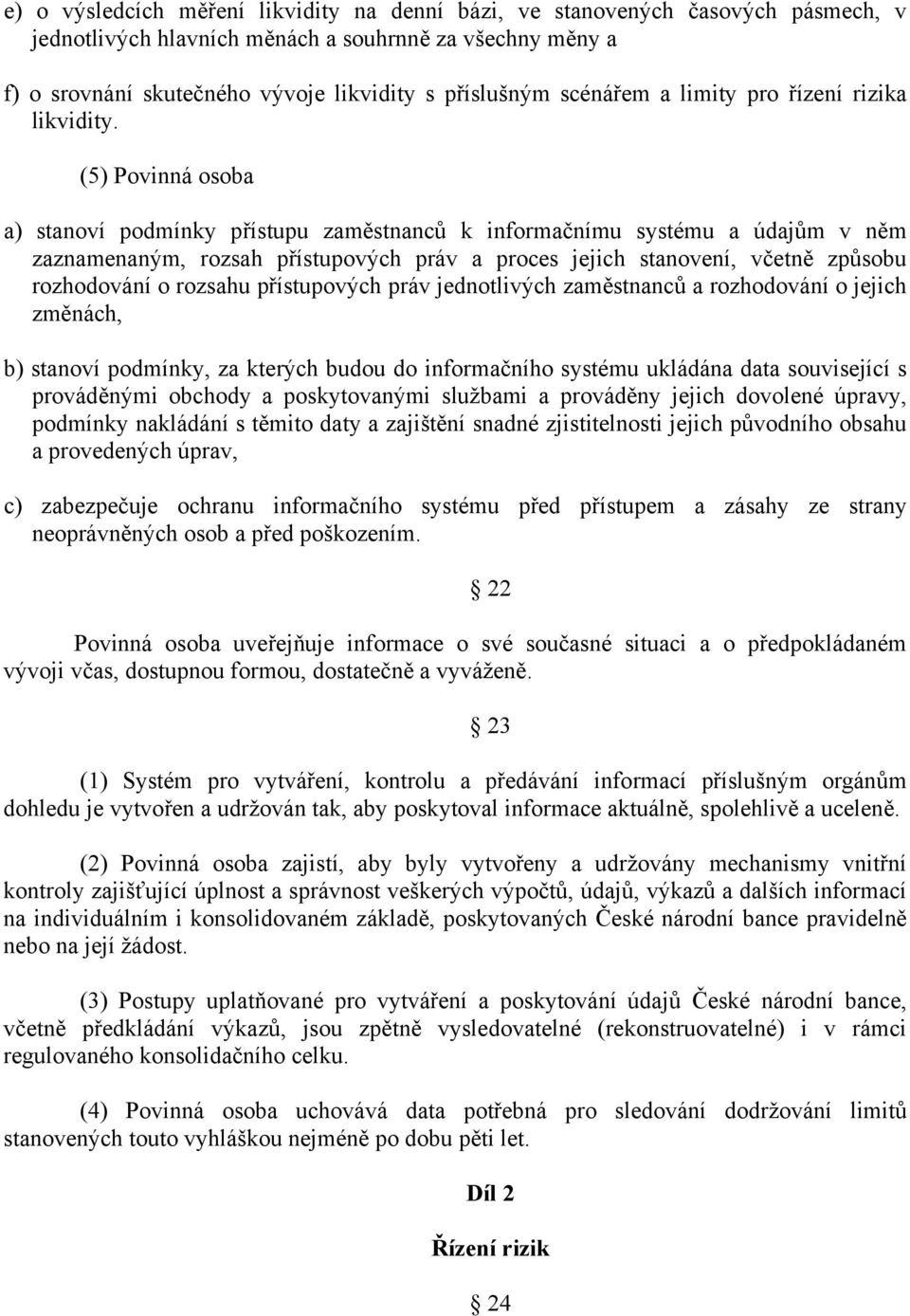 (5) Povinná osoba a) stanoví podmínky přístupu zaměstnanců k informačnímu systému a údajům v něm zaznamenaným, rozsah přístupových práv a proces jejich stanovení, včetně způsobu rozhodování o rozsahu