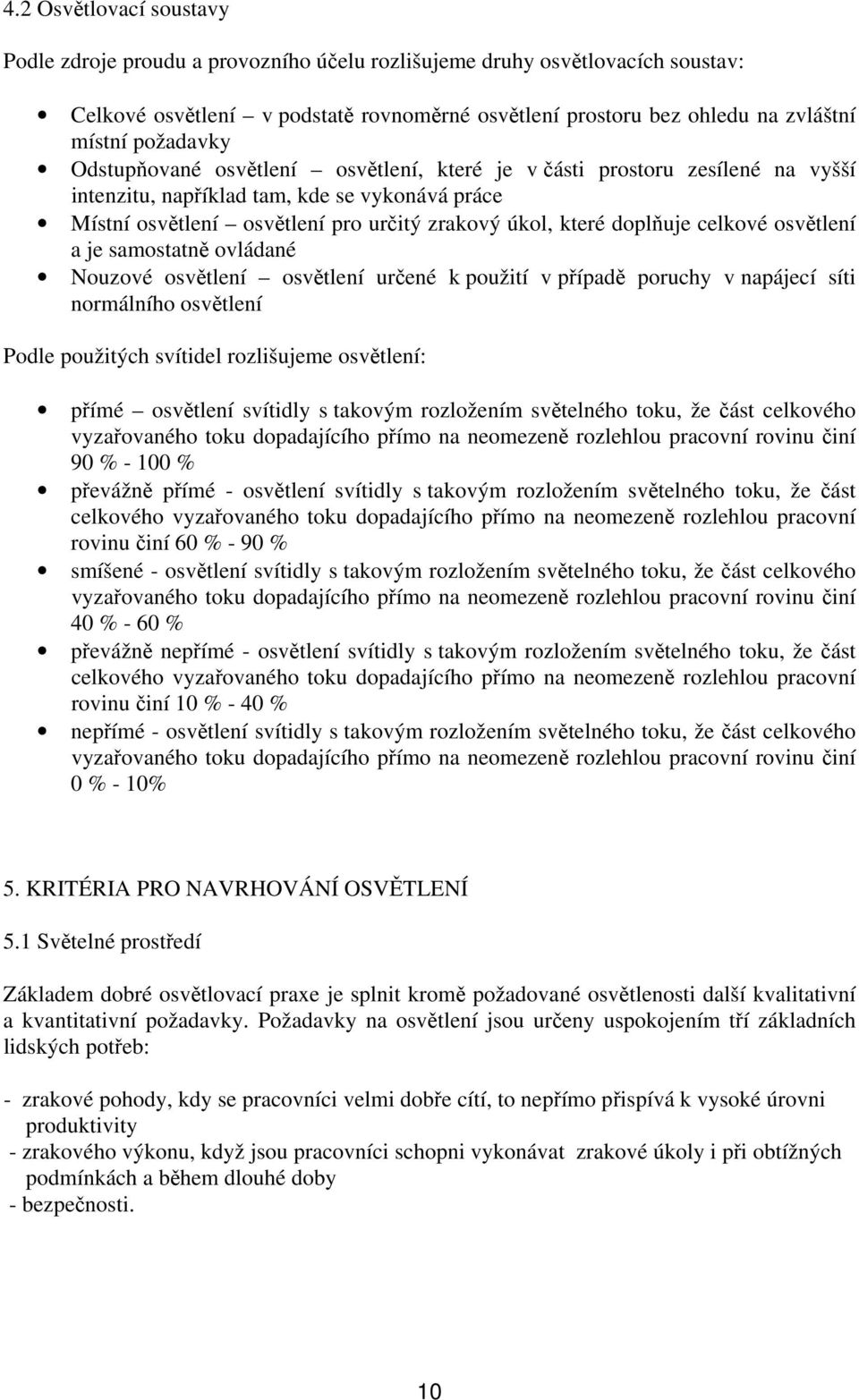 doplňuje celkové osvětlení a je samostatně ovládané Nouzové osvětlení osvětlení určené k použití v případě poruchy v napájecí síti normálního osvětlení Podle použitých svítidel rozlišujeme osvětlení: