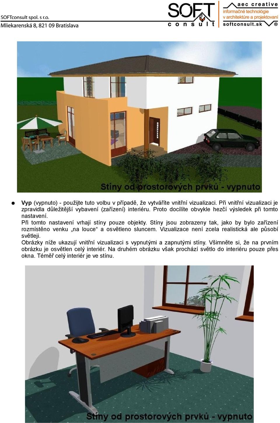 Stíny jsou zobrazeny tak, jako by bylo zařízení rozmístěno venku na louce a osvětleno sluncem. Vizualizace není zcela realistická ale působí světleji.