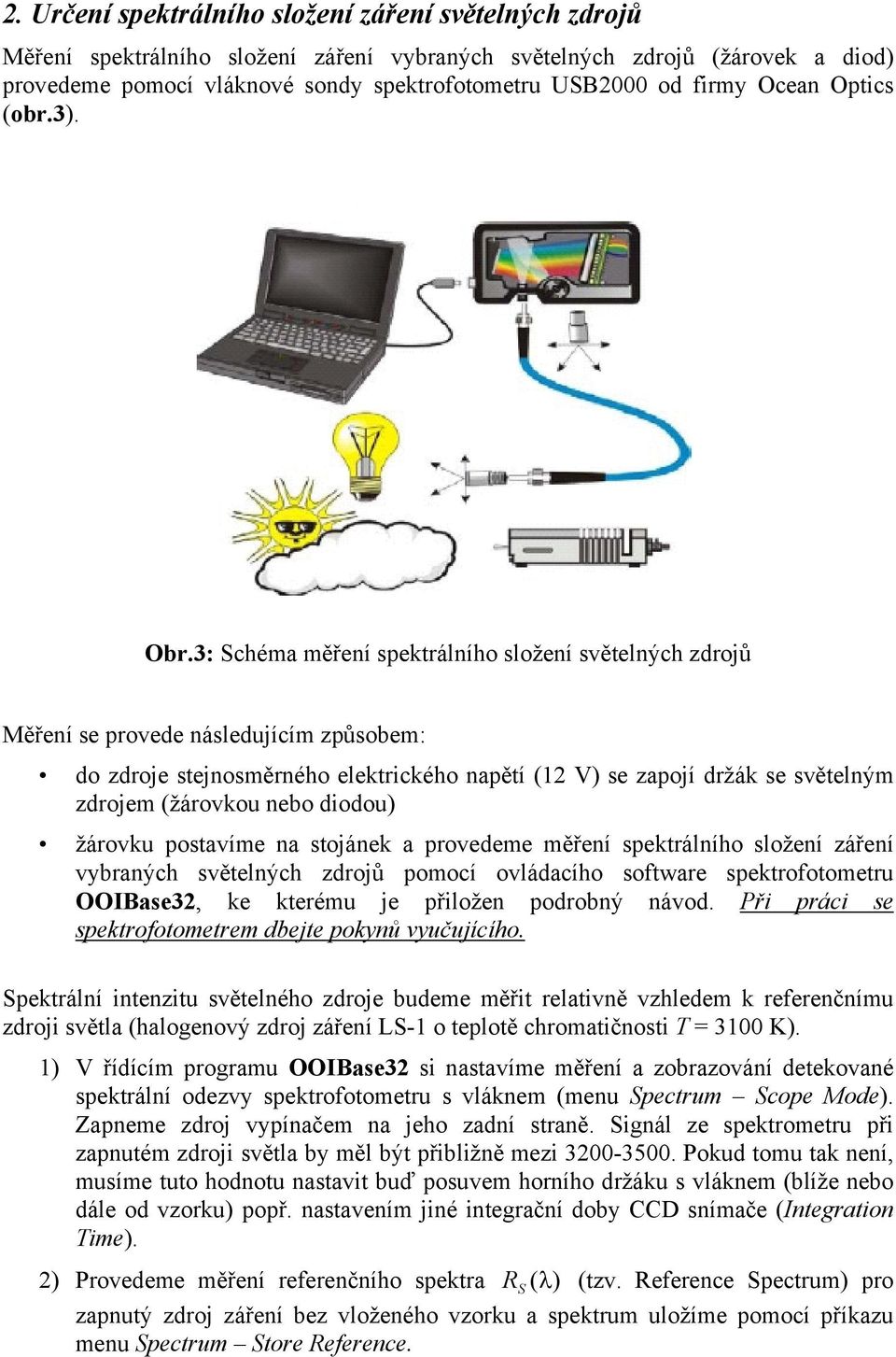 3: chéma měření spektrálního složení světelných zdrojů Měření se provede následujícím způsobem: do zdroje stejnosměrného elektrického napětí (12 V) se zapojí držák se světelným zdrojem (žárovkou nebo