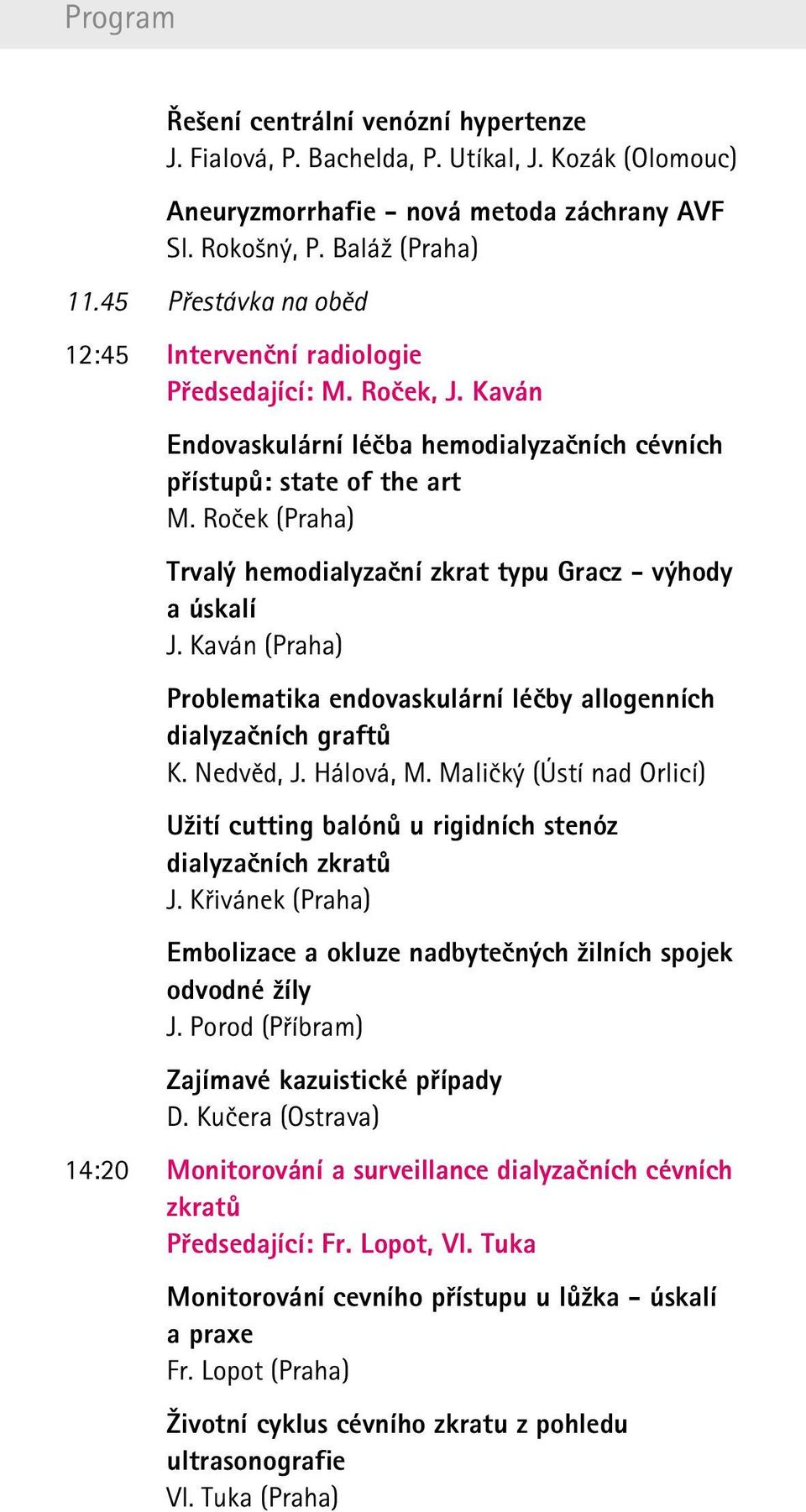 Roček (Praha) Trvalý hemodialyzační zkrat typu Gracz - výhody a úskalí J. Kaván (Praha) Problematika endovaskulární léčby allogenních dialyzačních graftů K. Nedvěd, J. Hálová, M.