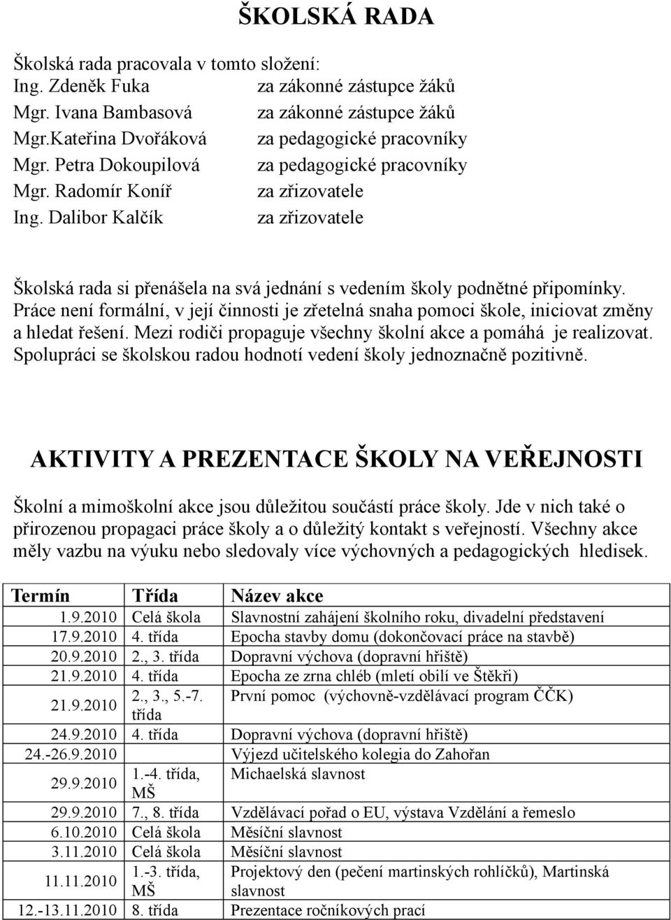 Práce není formální, v její činnosti je zřetelná snaha pomoci škole, iniciovat změny a hledat řešení. Mezi rodiči propaguje všechny školní akce a pomáhá je realizovat.