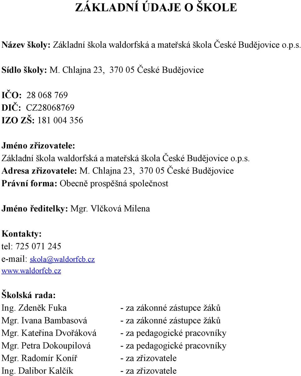 Chlajna 23, 370 05 České Budějovice Právní forma: Obecně prospěšná společnost Jméno ředitelky: Mgr. Vlčková Milena Kontakty: tel: 725 071 245 e-mail: skola@waldorfcb.cz www.waldorfcb.cz Školská rada: Ing.