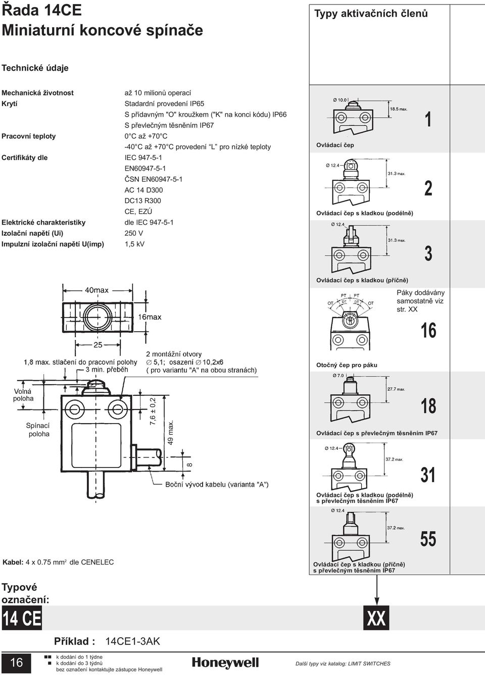 charakteristiky de IEC 947-5-1 Izoaèní napìtí (Ui) 250 V Impuzní izoaèní napìtí U(imp) 1,5 kv Ovádací èep Ovádací èep s kadkou (podénì) Ovádací èep s kadkou (pøíènì) 1 2 3 Páky dodávány samostatnì