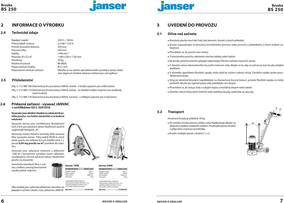 Hmotnost 70 kg Hladina hlučnosti 80 db(a) Přípoj odsávací hadice Ø 51 mm Doporučené odsávací zařízení Obraťte se na vašeho specializovaného prodejce Janser, který vám doporučí vhodné odsávací