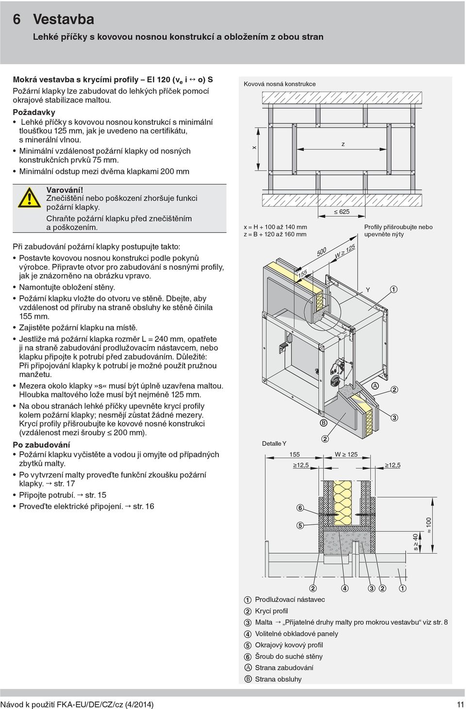 Minimální vzdálenost požární klapky od nosných konstrukčních prvků 75 mm. Minimální odstup mezi dvěma klapkami 200 mm x z Varování! Znečištění nebo poškození zhoršuje funkci požární klapky.