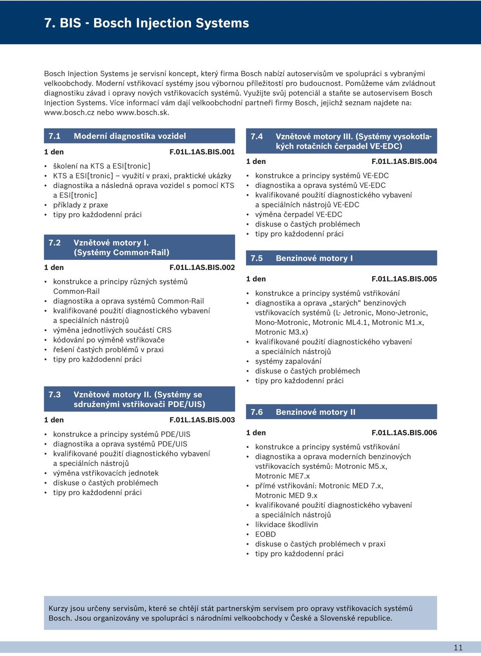 Využijte svůj potenciál a staňte se autoservisem Bosch Injection Systems. Více informací vám dají velkoobchodní partneři firmy Bosch, jejichž seznam najdete na: www.bosch.cz nebo www.bosch.sk. 7.
