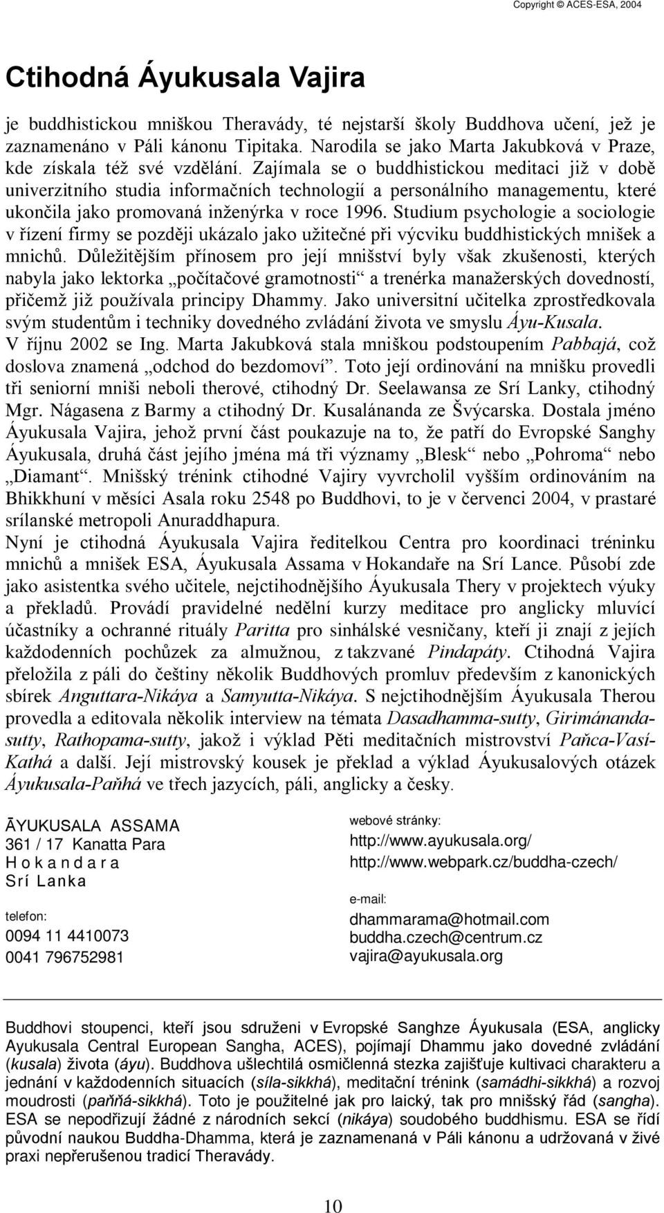 Zajímala se o buddhistickou meditaci již v dobì univerzitního studia informaèních technologií a personálního managementu, které ukonèila jako promovaná inženýrka v roce 1996.