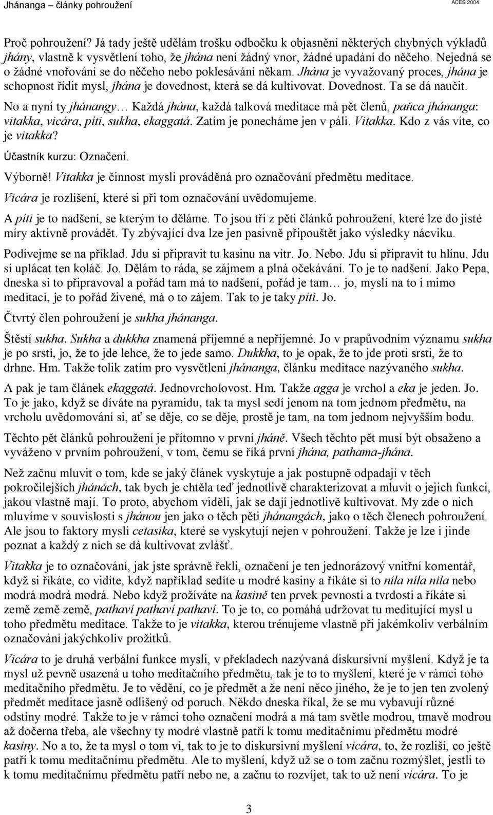 Nejedná se o žádné vnoøování se do nìèeho nebo poklesávání nìkam. Jhána je vyvažovaný proces, jhána je schopnost øídit mysl, jhána je dovednost, která se dá kultivovat. Dovednost. Ta se dá nauèit.