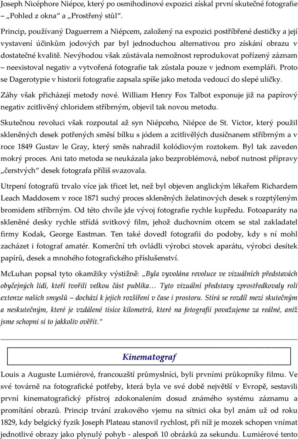 Nevýhodou však zůstávala nemožnost reprodukovat pořízený záznam neexistoval negativ a vytvořená fotografie tak zůstala pouze v jednom exempláři.