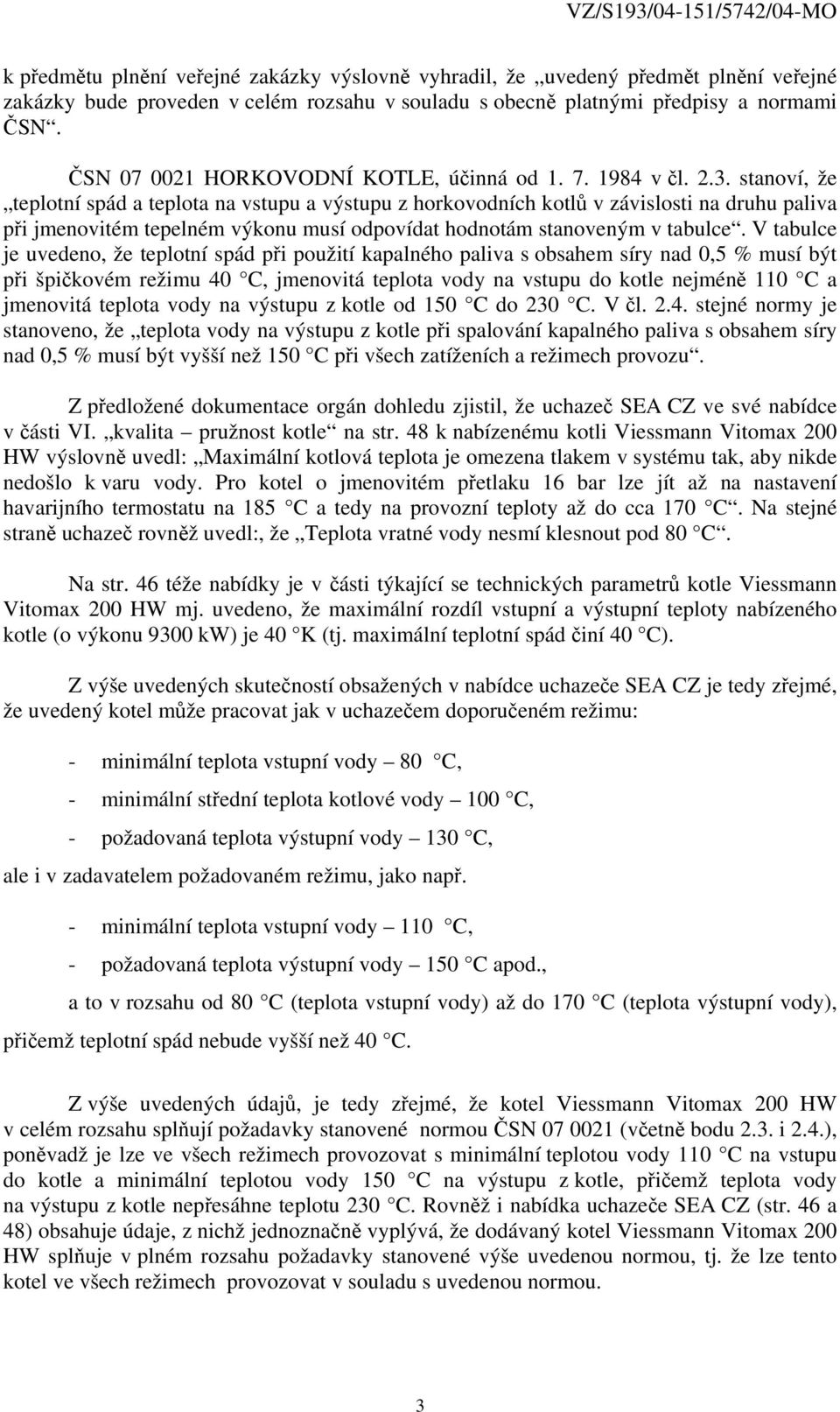stanoví, že teplotní spád a teplota na vstupu a výstupu z horkovodních kotlů v závislosti na druhu paliva při jmenovitém tepelném výkonu musí odpovídat hodnotám stanoveným v tabulce.