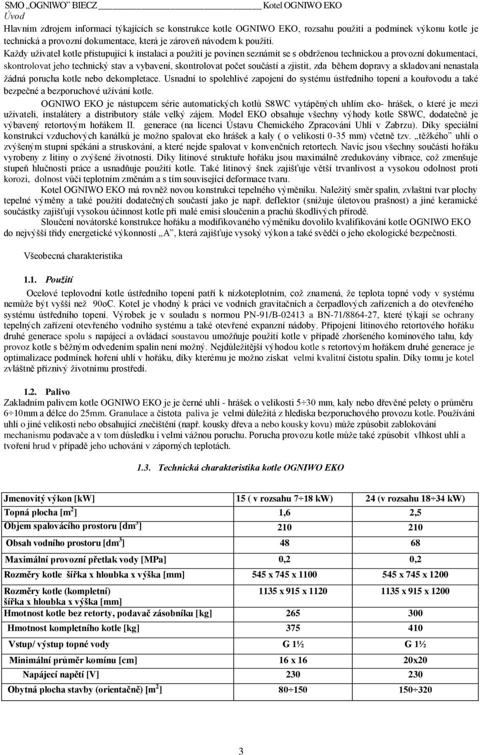 Kaţdy uţivatel kotle přistupující k instalaci a pouţití je povinen seznámit se s obdrţenou technickou a provozní dokumentací, skontrolovat jeho technický stav a vybavení, skontrolovat počet součástí