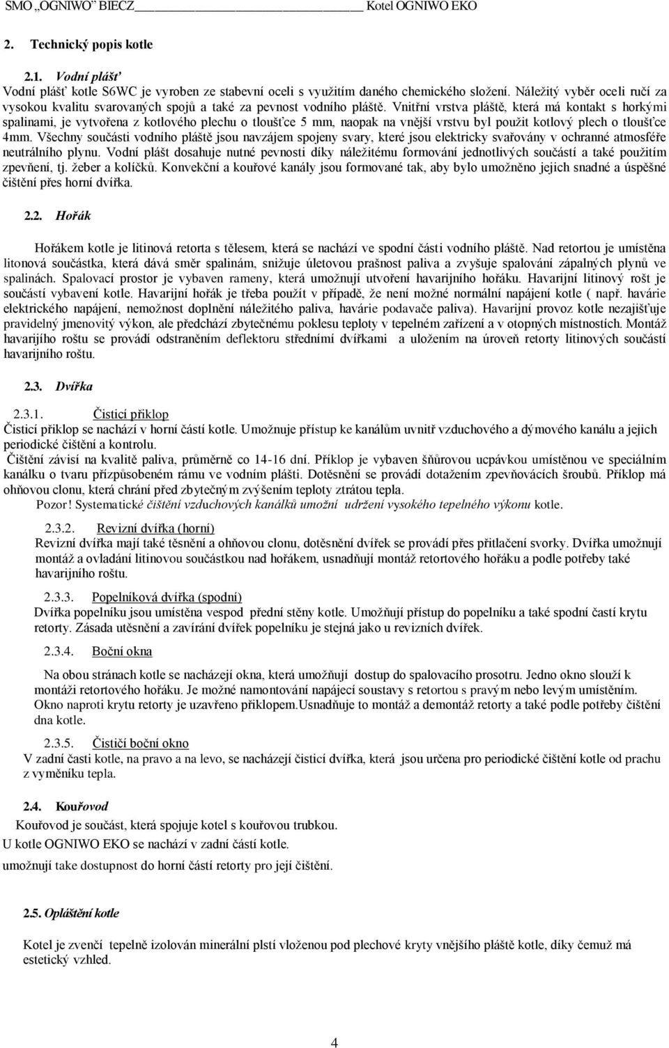 Vnitřní vrstva pláště, která má kontakt s horkými spalinami, je vytvořena z kotlového plechu o tloušťce 5 mm, naopak na vnější vrstvu byl pouţit kotlový plech o tloušťce 4mm.