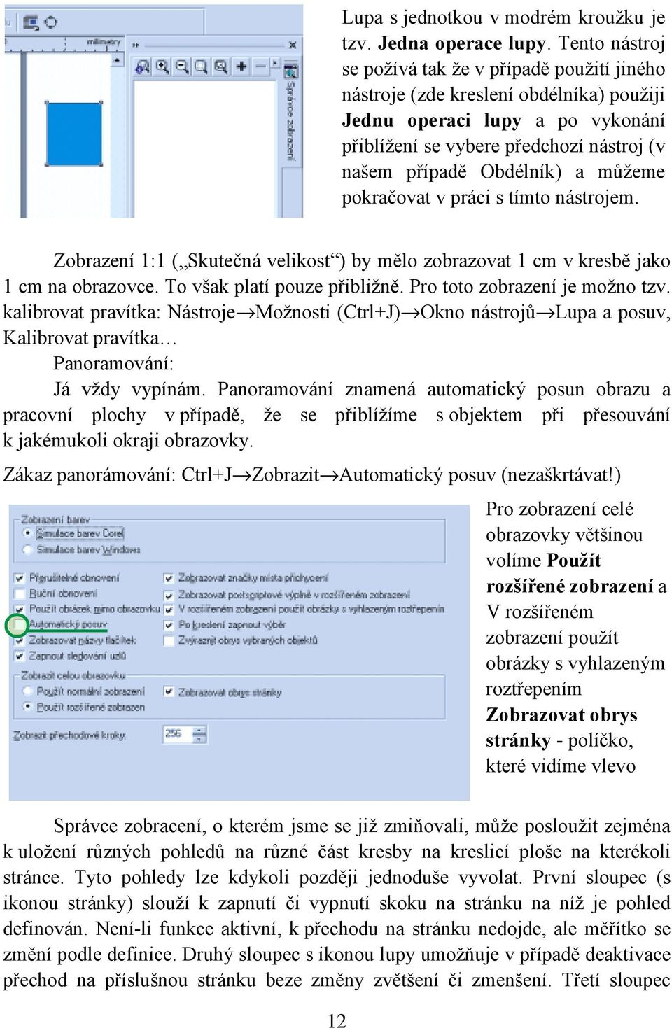 můžeme pokračovat v práci s tímto nástrojem. Zobrazení 1:1 ( Skutečná velikost ) by mělo zobrazovat 1 cm v kresbě jako 1 cm na obrazovce. To však platí pouze přibližně.