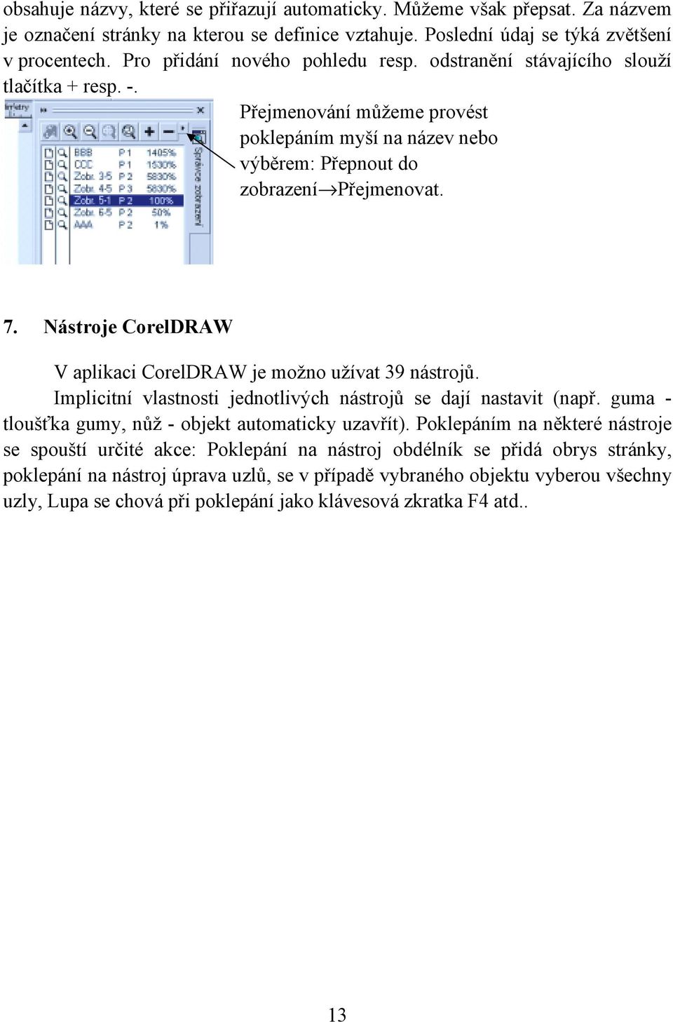 Nástroje CorelDRAW V aplikaci CorelDRAW je možno užívat 39 nástrojů. Implicitní vlastnosti jednotlivých nástrojů se dají nastavit (např. guma - tloušťka gumy, nůž - objekt automaticky uzavřít).