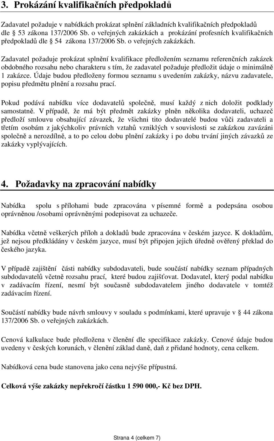 Zadavatel požaduje prokázat splnění kvalifikace předložením seznamu referenčních zakázek obdobného rozsahu nebo charakteru s tím, že zadavatel požaduje předložit údaje o minimálně 1 zakázce.