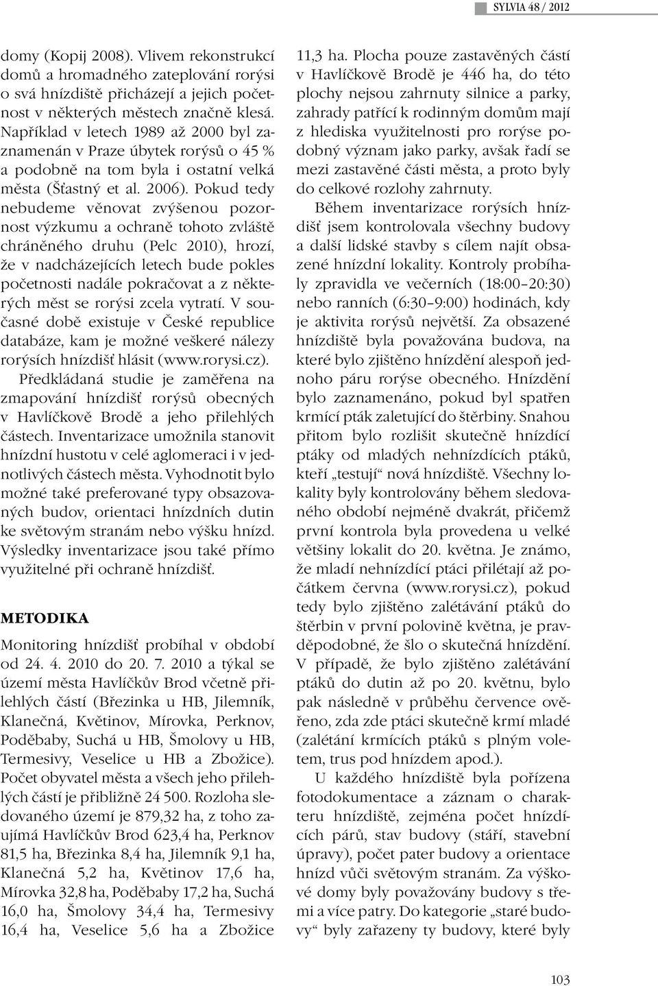 Pokud tedy nebudeme věnovat zvýšenou pozornost výzkumu a ochraně tohoto zvláště chráněného druhu (Pelc 2010), hrozí, že v nadcházejících letech bude pokles početnosti nadále pokračovat a z některých