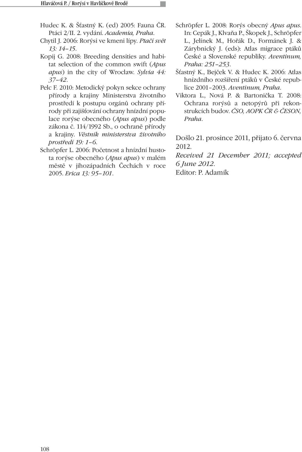 2010: Metodický pokyn sekce ochrany přírody a krajiny Ministerstva životního prostředí k postupu orgánů ochrany přírody při zajišťování ochrany hnízdní populace rorýse obecného (Apus apus) podle