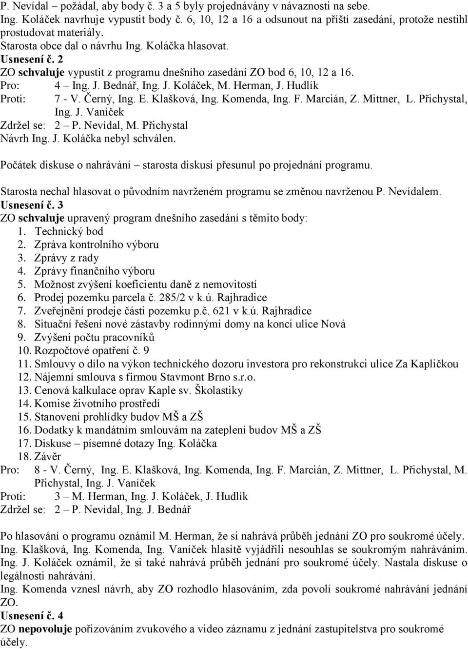 2 ZO schvaluje vypustit z programu dnešního zasedání ZO bod 6, 10, 12 a 16. Proti: 4 Ing. J. Bednář, Ing. J. Koláček, M. Herman, J. Hudlík 7 - V. Černý, Ing. E. Klašková, Ing. Komenda, Ing. F.