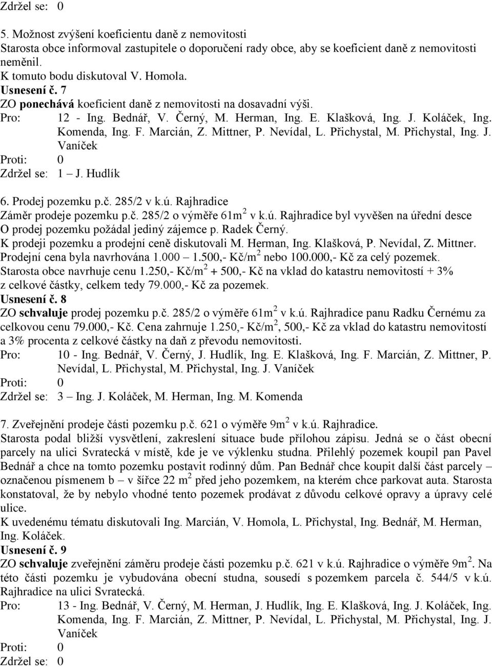 ú. Rajhradice Záměr prodeje pozemku p.č. 285/2 o výměře 61m 2 v k.ú. Rajhradice byl vyvěšen na úřední desce O prodej pozemku požádal jediný zájemce p. Radek Černý.