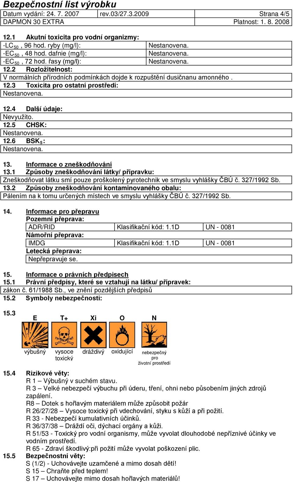 Informace o zneškodňování 13.1 Způsoby zneškodňování látky/ přípravku: Zneškodňovat látku smí pouze proškolený pyrotechnik ve smyslu vyhlášky ČBÚ č. 327/1992 Sb. 13.2 Způsoby zneškodňování kontaminovaného obalu: Pálením na k tomu určených místech ve smyslu vyhlášky ČBÚ č.