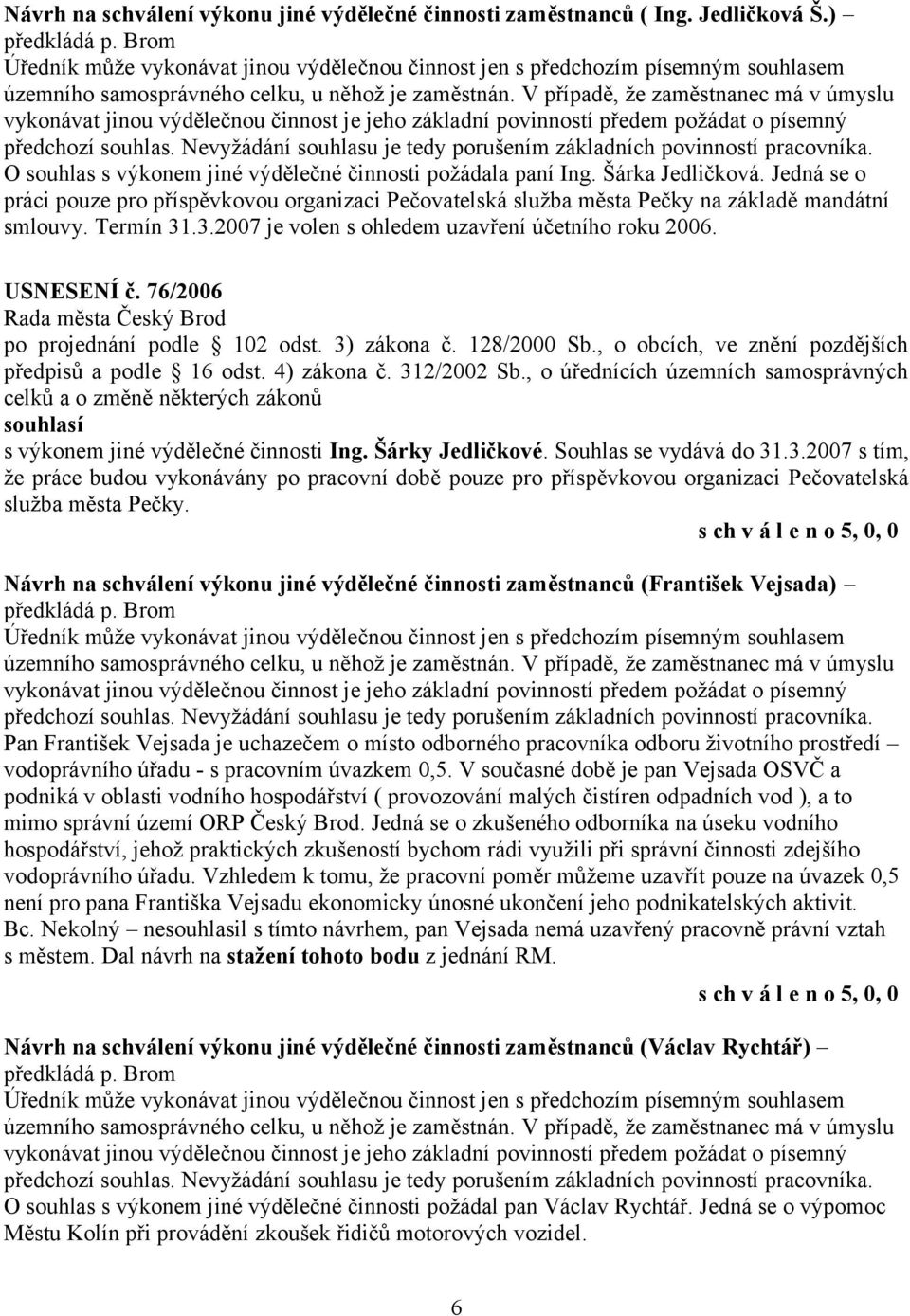 V případě, že zaměstnanec má v úmyslu vykonávat jinou výdělečnou činnost je jeho základní povinností předem požádat o písemný předchozí souhlas.