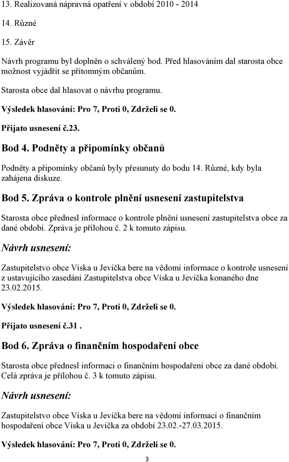 Zpráva o kontrole plnění usnesení zastupitelstva Starosta obce přednesl informace o kontrole plnění usnesení zastupitelstva obce za dané období. Zpráva je přílohou č. 2 k tomuto zápisu.