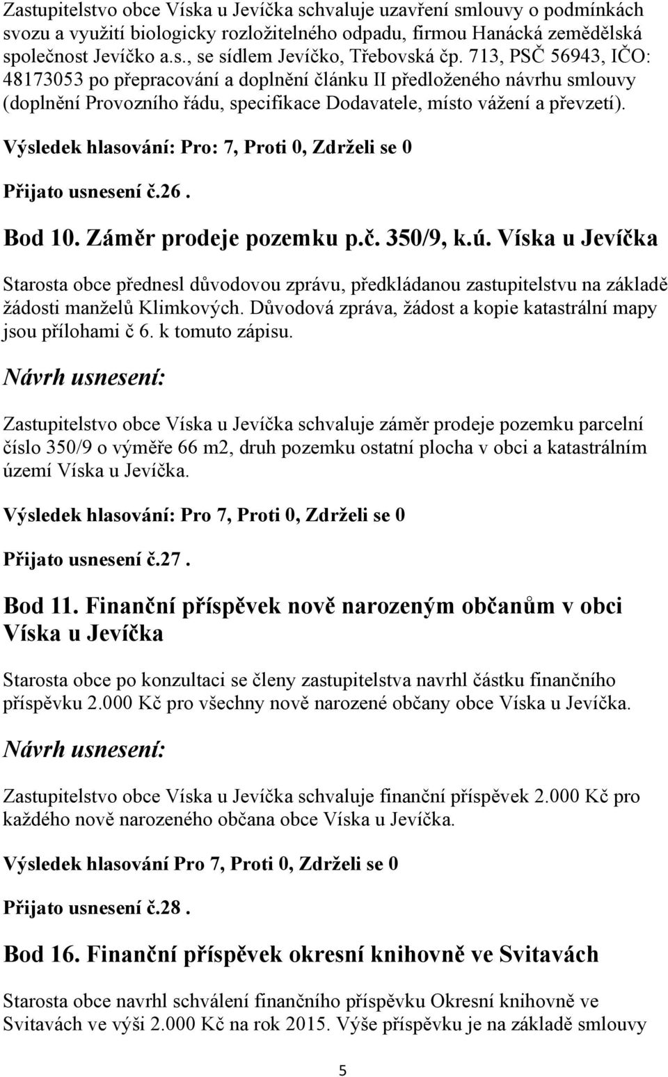 Výsledek hlasování: Pro: 7, Proti 0, Zdrželi se 0 Přijato usnesení č.26. Bod 10. Záměr prodeje pozemku p.č. 350/9, k.ú.