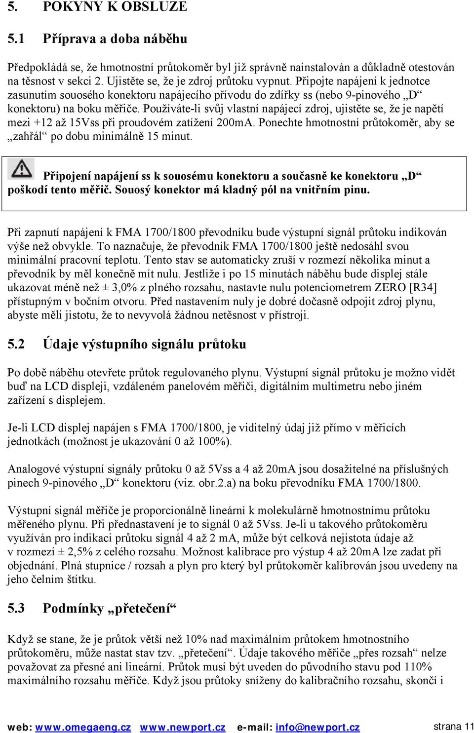 Používáte-li svůj vlastní napájecí zdroj, ujistěte se, že je napětí mezi +12 až 15Vss při proudovém zatížení 200mA. Ponechte hmotnostní průtokoměr, aby se zahřál po dobu minimálně 15 minut.