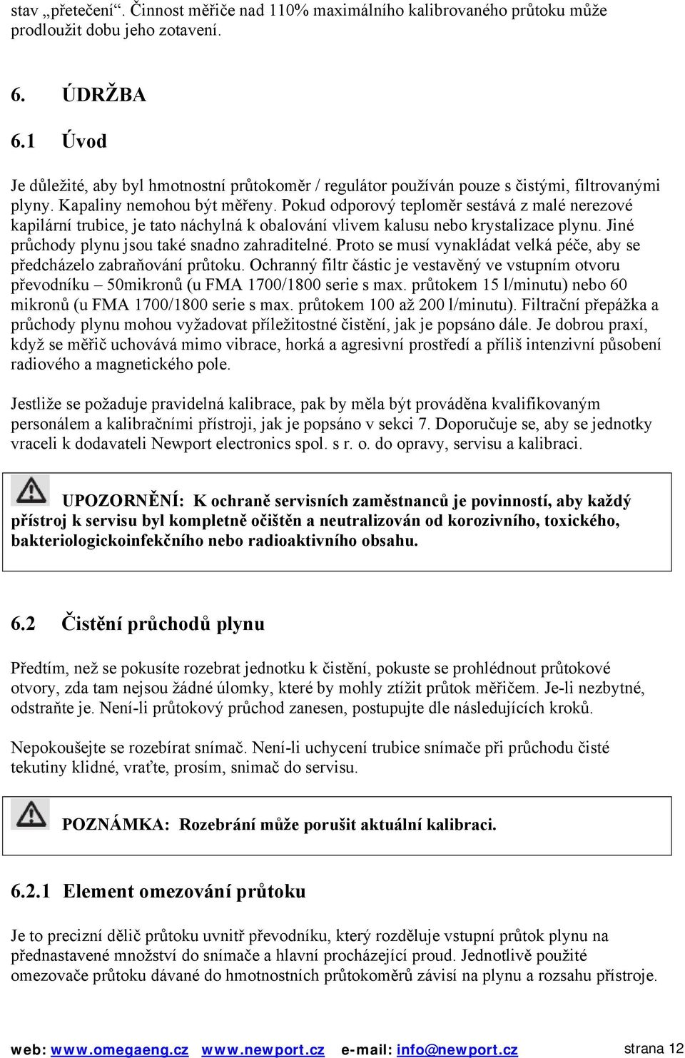 Pokud odporový teploměr sestává z malé nerezové kapilární trubice, je tato náchylná k obalování vlivem kalusu nebo krystalizace plynu. Jiné průchody plynu jsou také snadno zahraditelné.