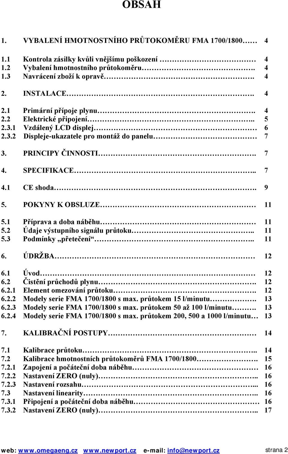 9 5. POKYNY K OBSLUZE 11 5.1 Příprava a doba náběhu 11 5.2 Údaje výstupního signálu průtoku.. 11 5.3 Podmínky přetečení.. 11 6. ÚDRŽBA 12 6.1 Úvod 12 6.2 Čistění průchodů plynu. 12 6.2.1 Element omezování průtoku.