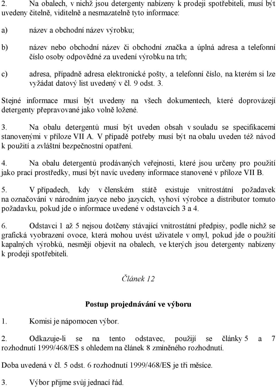 list uvedený v čl. 9 odst. 3. Stejné informace musí být uvedeny na všech dokumentech, které doprovázejí detergenty přepravované jako volně ložené. 3. Na obalu detergentů musí být uveden obsah v souladu se specifikacemi stanovenými v příloze VII A.