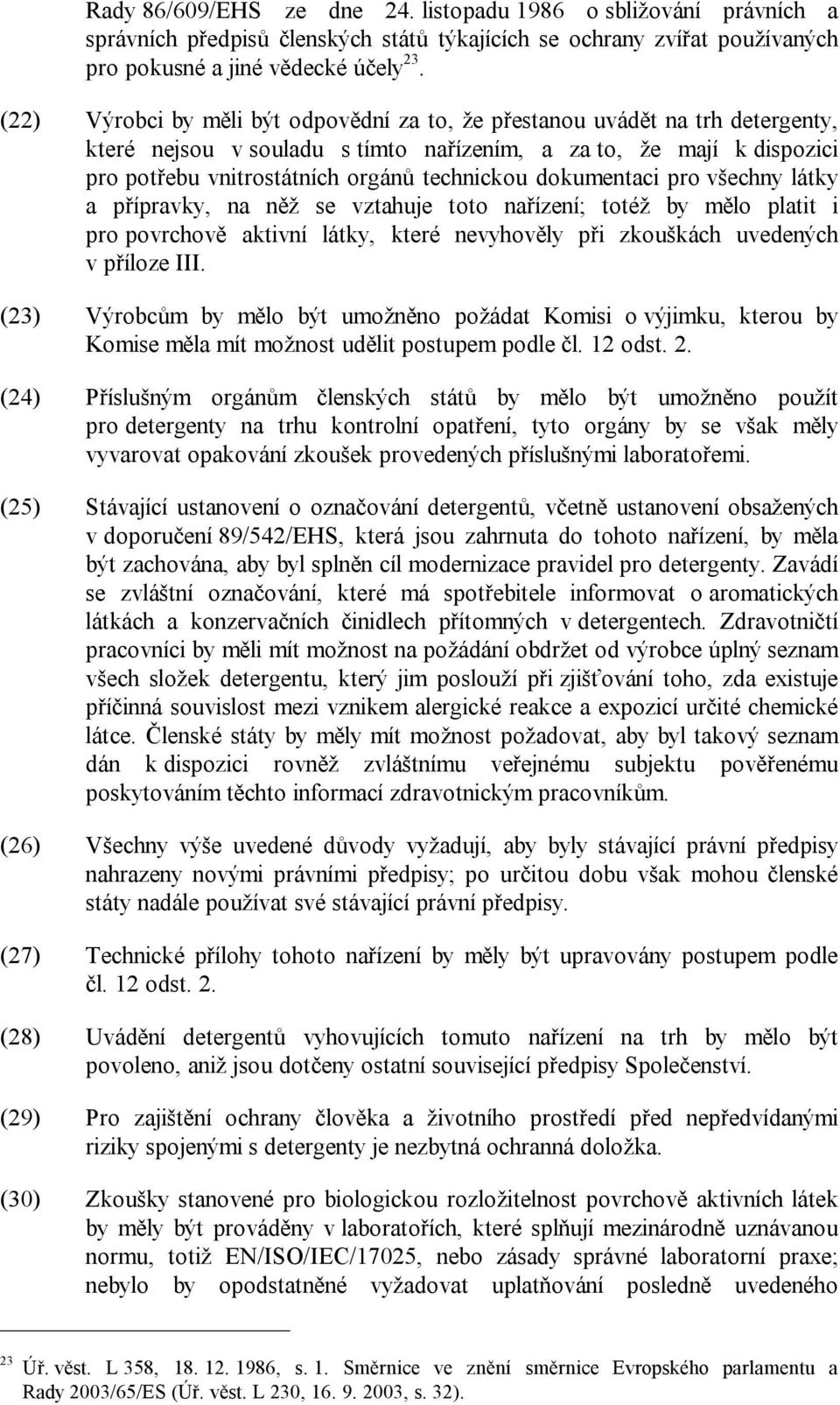 dokumentaci pro všechny látky a přípravky, na něž se vztahuje toto nařízení; totéž by mělo platit i pro povrchově aktivní látky, které nevyhověly při zkouškách uvedených v příloze III.