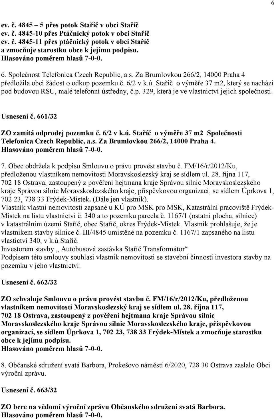 Staříč o výměře 37 m2, který se nachází pod budovou RSU, malé telefonní ústředny, č.p. 329, která je ve vlastnictví jejich společnosti. Usnesení č. 661/32 ZO zamítá odprodej pozemku č. 6/2 v k.ú. Staříč o výměře 37 m2 Společnosti Telefonica Czech Republic, a.