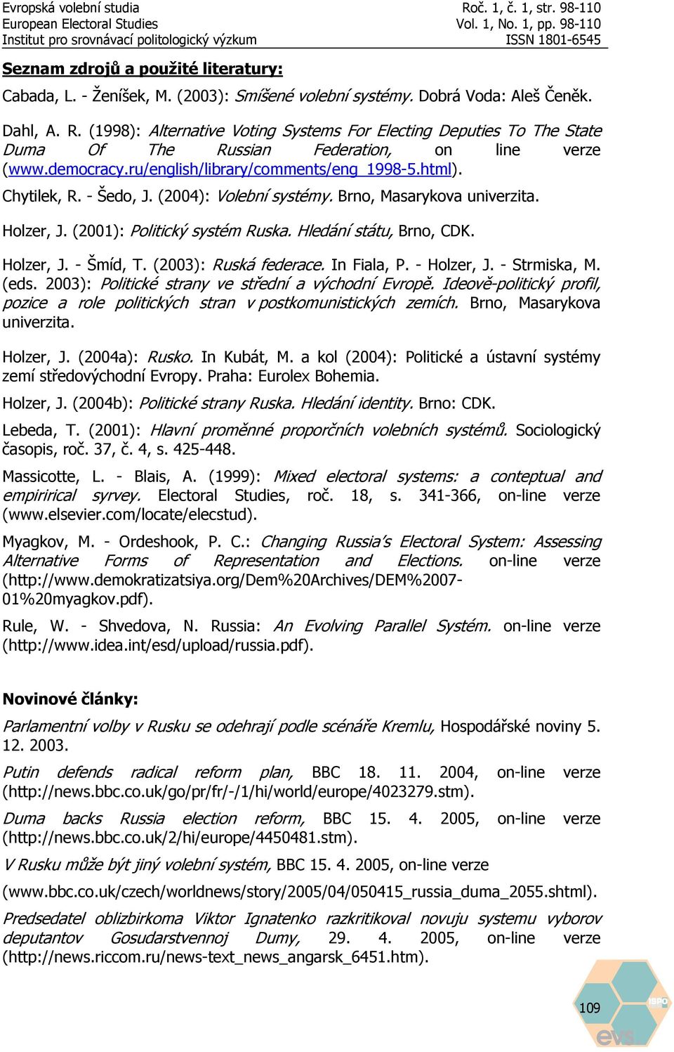 (2004): Volební systémy. Brno, Masarykova univerzita. Holzer, J. (2001): Politický systém Ruska. Hledání státu, Brno, CDK. Holzer, J. - Šmíd, T. (2003): Ruská federace. In Fiala, P. - Holzer, J.