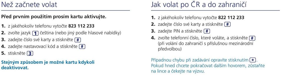 z jakéhokoliv telefonu vytočte 822 112 233 2. zadejte číslo své karty a stiskněte # 3. zadejte PIN a stiskněte # 4.