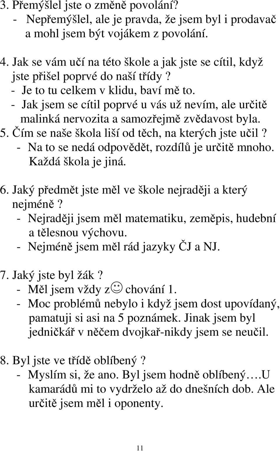 - Jak jsem se cítil poprvé u vás už nevím, ale určitě malinká nervozita a samozřejmě zvědavost byla. 5. Čím se naše škola liší od těch, na kterých jste učil?