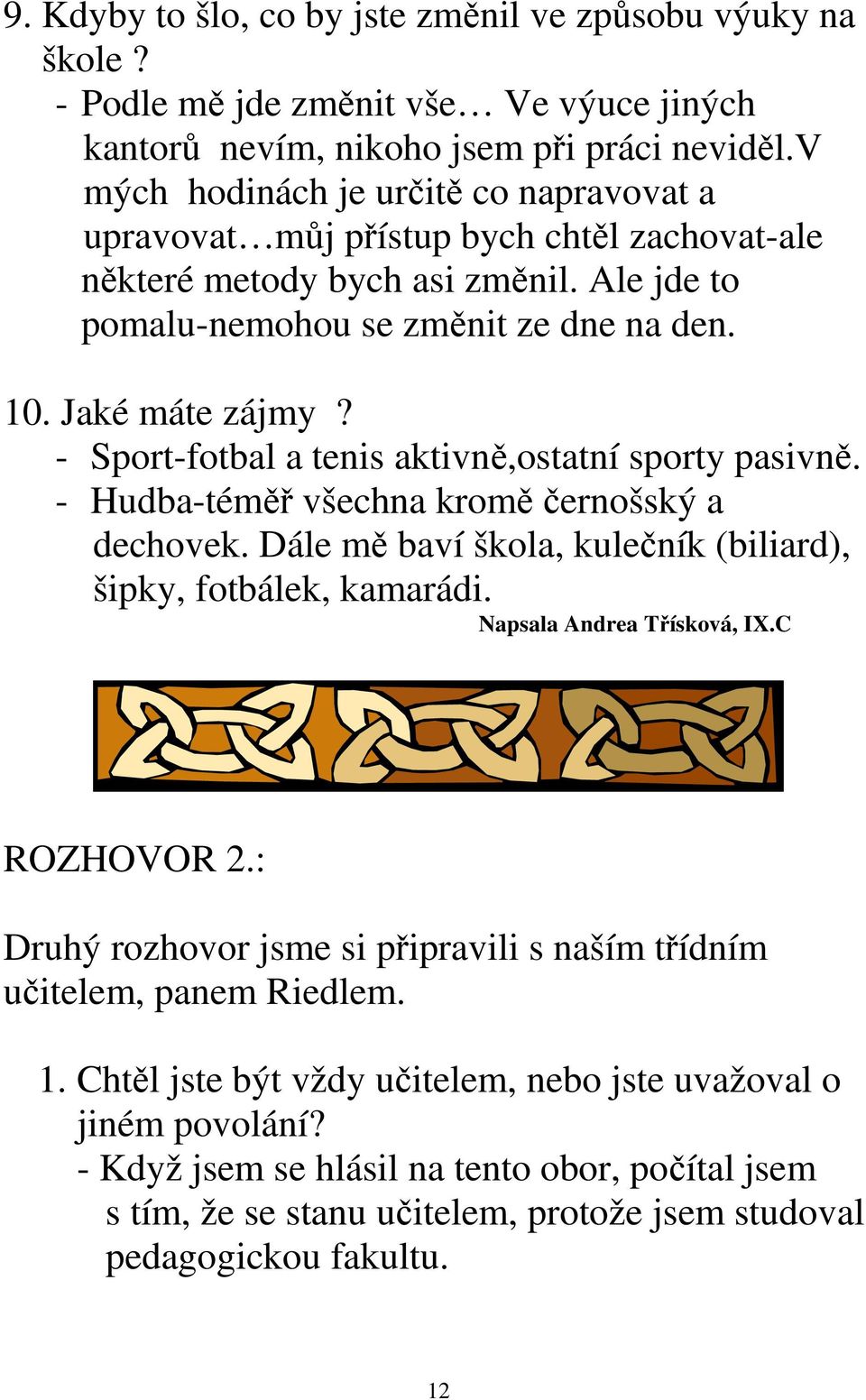 - Sport-fotbal a tenis aktivně,ostatní sporty pasivně. - Hudba-téměř všechna kromě černošský a dechovek. Dále mě baví škola, kulečník (biliard), šipky, fotbálek, kamarádi. Napsala Andrea Třísková, IX.