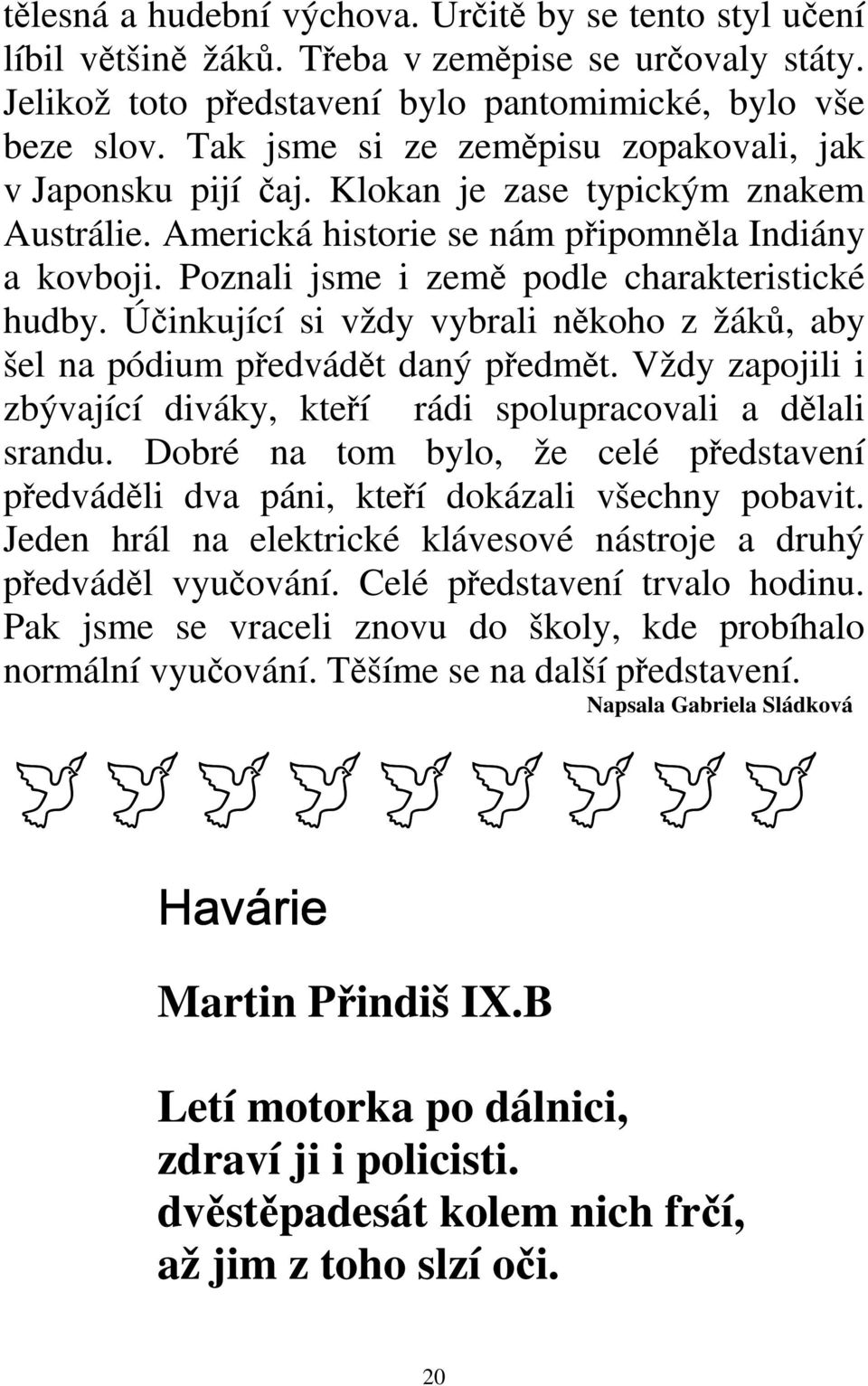 Poznali jsme i země podle charakteristické hudby. Účinkující si vždy vybrali někoho z žáků, aby šel na pódium předvádět daný předmět.