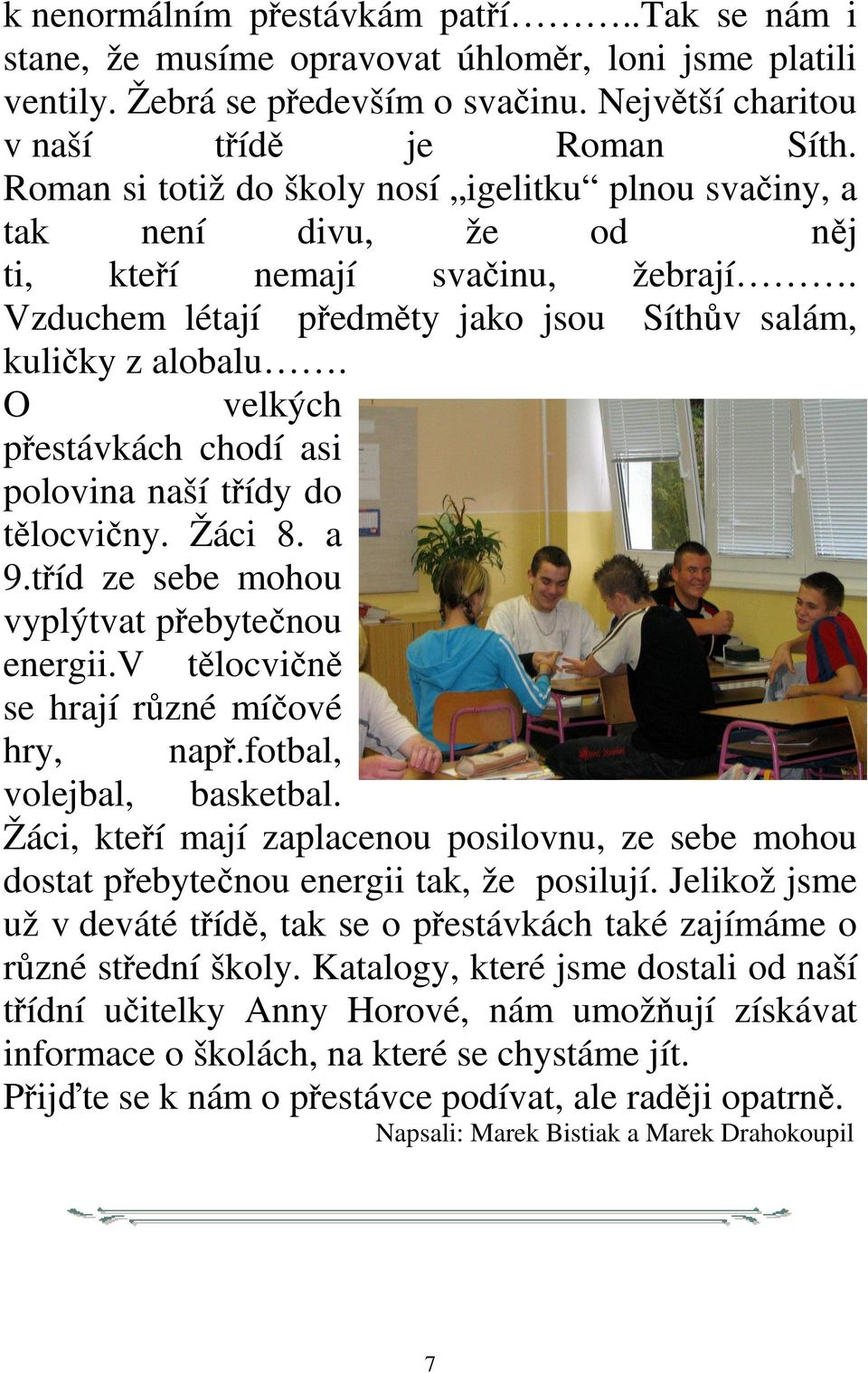 O velkých přestávkách chodí asi polovina naší třídy do tělocvičny. Žáci 8. a 9.tříd ze sebe mohou vyplýtvat přebytečnou energii.v tělocvičně se hrají různé míčové hry, např.