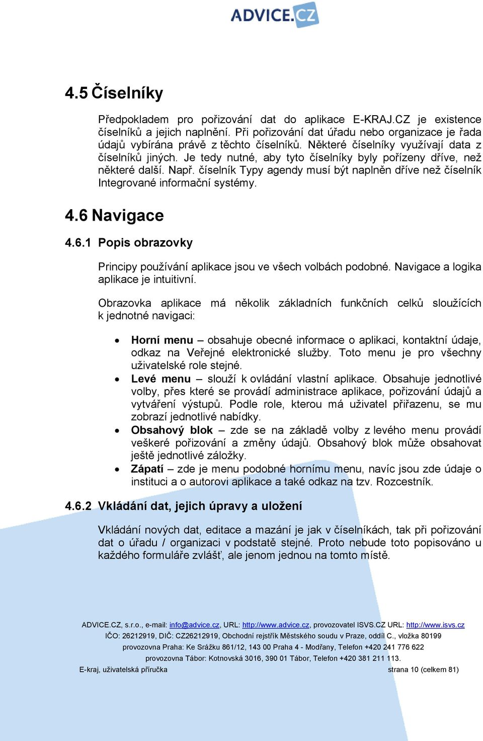 číselník Typy agendy musí být naplněn dříve než číselník Integrované informační systémy. 4.6 Navigace 4.6.1 Popis obrazovky Principy používání aplikace jsou ve všech volbách podobné.