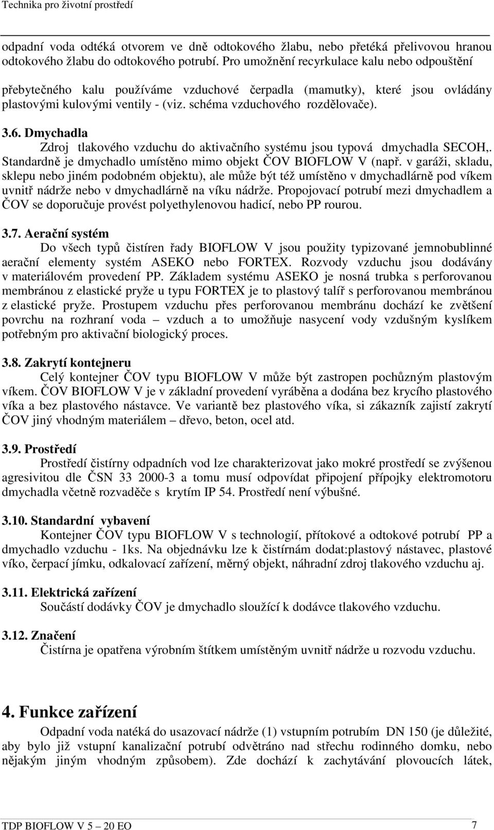 Dmychadla Zdroj tlakového vzduchu do aktivačního systému jsou typová dmychadla SECOH,. Standardně je dmychadlo umístěno mimo objekt ČOV BIOFLOW V (např.