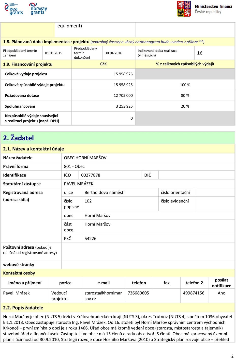 Financování CZK % z celkových způsobilých výdajů Celkové výdaje 15 958 925 Celkové způsobilé výdaje 15 958 925 100 % Požadovaná dotace 12 705 000 80 % Spolufinancování 3 253 925 20 % Nezpůsobilé