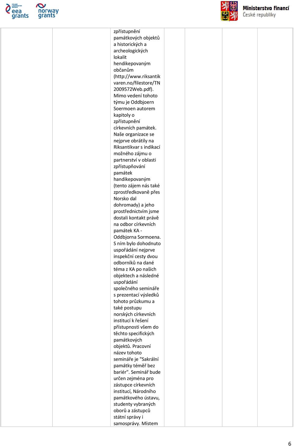 Naše organizace se nejprve obrátily na Riksantikvar s indikací možného zájmu o partnerství v oblasti zpřístupňování památek handikepovaným (tento zájem nás také zprostředkovaně přes Norsko dal