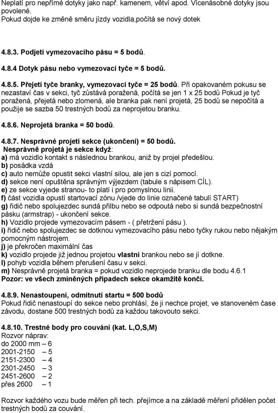 Při opakovaném pokusu se nezastaví čas v sekci, tyč zůstává poražená, počítá se jen 1 x 25 bodů Pokud je tyč poražená, přejetá nebo zlomená, ale branka pak není projetá, 25 bodů se nepočítá a použije